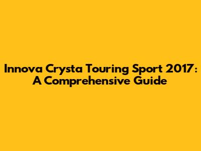 Innova Crysta Touring Sport 2017: A Comprehensive Guide
