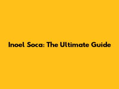 Inoel Soca: The Ultimate Guide