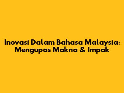 Inovasi Dalam Bahasa Malaysia: Mengupas Makna & Impak