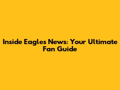 Inside Eagles News: Your Ultimate Fan Guide