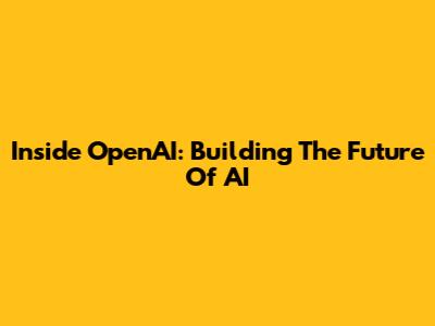 Inside OpenAI: Building The Future Of AI