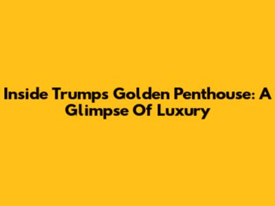 Inside Trump's Golden Penthouse: A Glimpse Of Luxury
