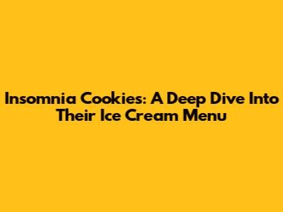 Insomnia Cookies: A Deep Dive Into Their Ice Cream Menu