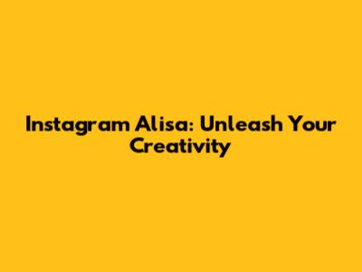 Instagram Alisa: Unleash Your Creativity