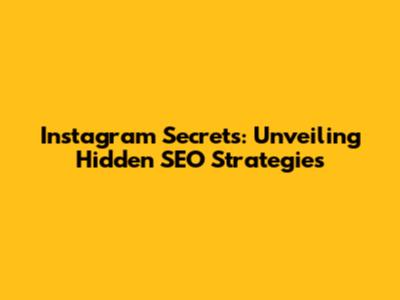 Instagram Secrets: Unveiling Hidden SEO Strategies