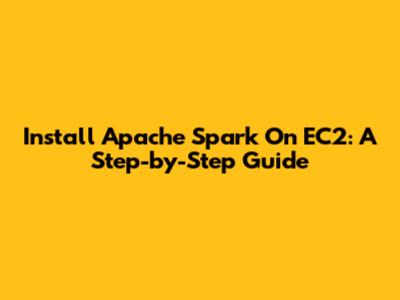 Install Apache Spark On EC2: A Step-by-Step Guide