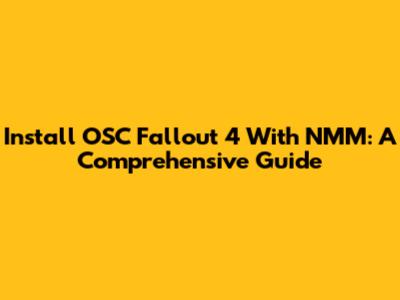 Install OSC Fallout 4 With NMM: A Comprehensive Guide