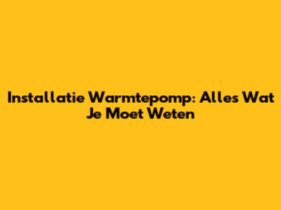 Installatie Warmtepomp: Alles Wat Je Moet Weten