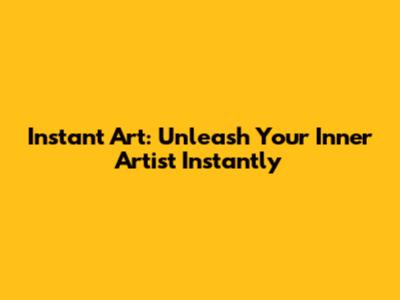 Instant Art: Unleash Your Inner Artist Instantly