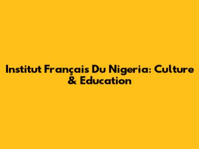 Institut Français Du Nigeria: Culture & Education