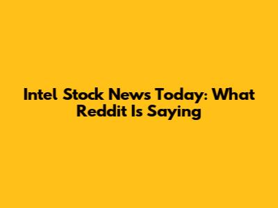 Intel Stock News Today: What Reddit Is Saying