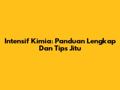 Intensif Kimia: Panduan Lengkap Dan Tips Jitu