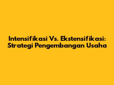 Intensifikasi Vs. Ekstensifikasi: Strategi Pengembangan Usaha