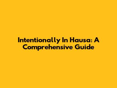 Intentionally In Hausa: A Comprehensive Guide