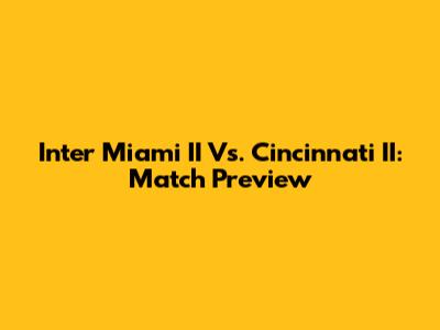 Inter Miami II Vs. Cincinnati II: Match Preview