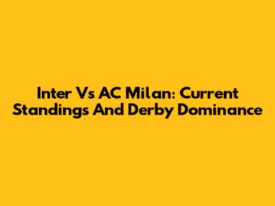 Inter Vs AC Milan: Current Standings And Derby Dominance