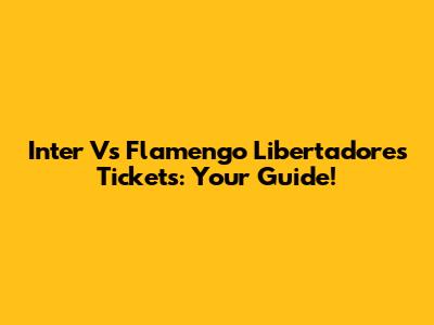 Inter Vs Flamengo Libertadores Tickets: Your Guide!