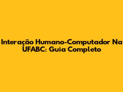 Interação Humano-Computador Na UFABC: Guia Completo