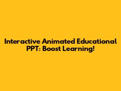 Interactive Animated Educational PPT: Boost Learning!