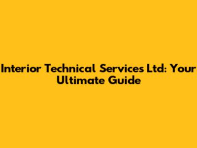 Interior Technical Services Ltd: Your Ultimate Guide