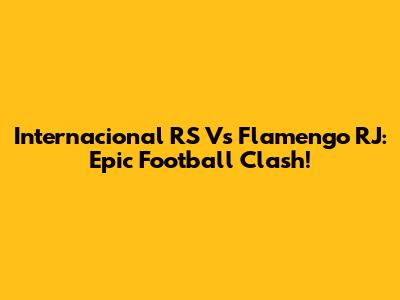 Internacional RS Vs Flamengo RJ: Epic Football Clash!