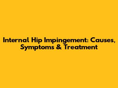 Internal Hip Impingement: Causes, Symptoms & Treatment