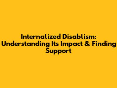 Internalized Disablism: Understanding Its Impact & Finding Support
