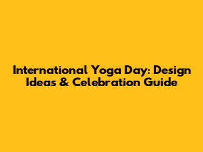 International Yoga Day: Design Ideas & Celebration Guide