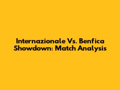 Internazionale Vs. Benfica Showdown: Match Analysis