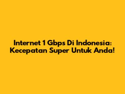 Internet 1 Gbps Di Indonesia: Kecepatan Super Untuk Anda!