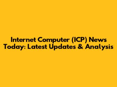 Internet Computer (ICP) News Today: Latest Updates & Analysis