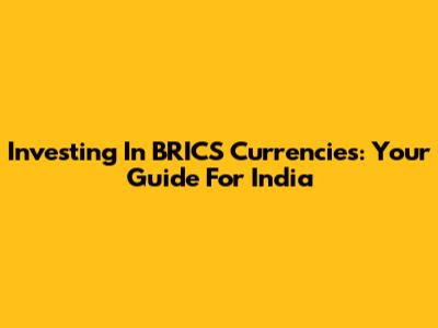 Investing In BRICS Currencies: Your Guide For India