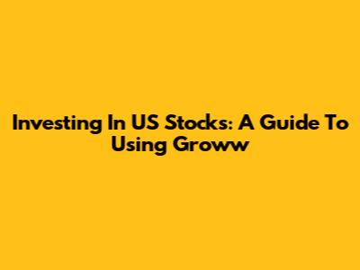 Investing In US Stocks: A Guide To Using Groww