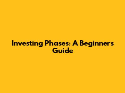 Investing Phases: A Beginner's Guide