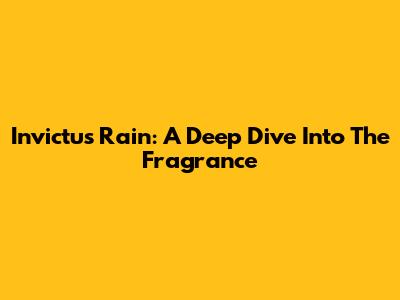 Invictus Rain: A Deep Dive Into The Fragrance