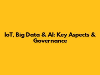 IoT, Big Data & AI: Key Aspects & Governance