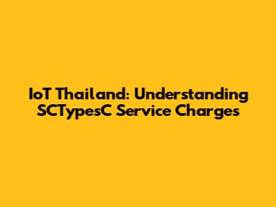 IoT Thailand: Understanding SCTypesC Service Charges