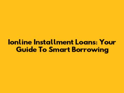 Ionline Installment Loans: Your Guide To Smart Borrowing