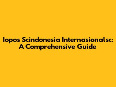 Iopos Scindonesia Internasionalsc: A Comprehensive Guide