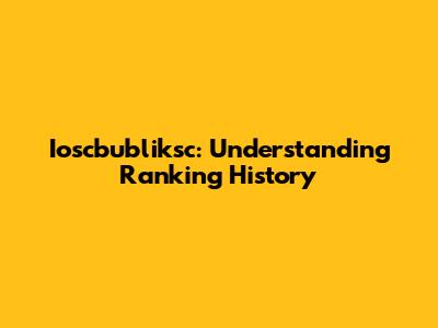 Ioscbubliksc: Understanding Ranking History