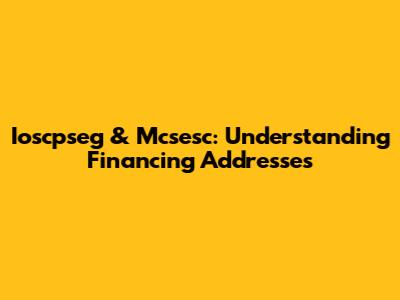 Ioscpseg & Mcsesc: Understanding Financing Addresses
