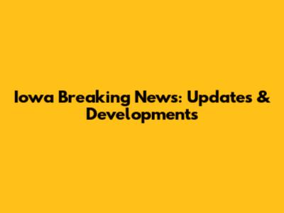 Iowa Breaking News: Updates & Developments