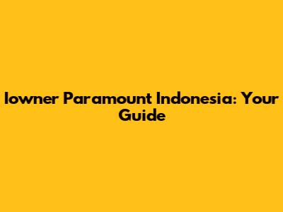 Iowner Paramount Indonesia: Your Guide