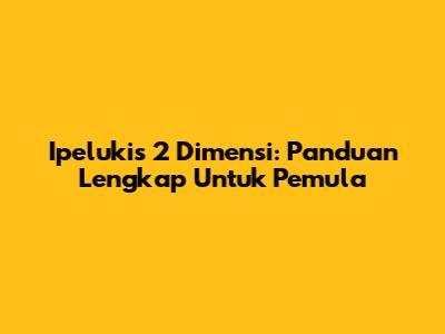Ipelukis 2 Dimensi: Panduan Lengkap Untuk Pemula