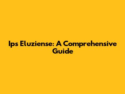 Ips Eluziense: A Comprehensive Guide