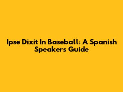 Ipse Dixit In Baseball: A Spanish Speaker's Guide