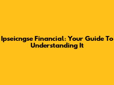 Ipseicngse Financial: Your Guide To Understanding It