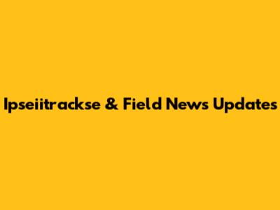 Ipseiitrackse & Field News Updates