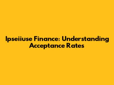 Ipseiiuse Finance: Understanding Acceptance Rates