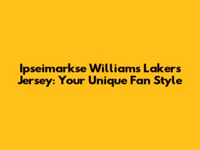 Ipseimarkse Williams Lakers Jersey: Your Unique Fan Style